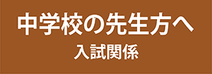 中学校の先生方へ（入試関係）